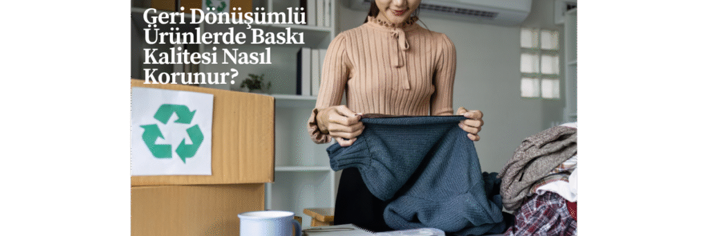 Geri Dönüşümlü Ürünlerde Baskı Kalitesi Nasıl Korunur?