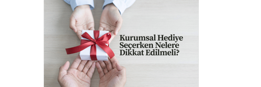 Kurumsal Hediye Seçerken Nelere Dikkat Edilmeli?