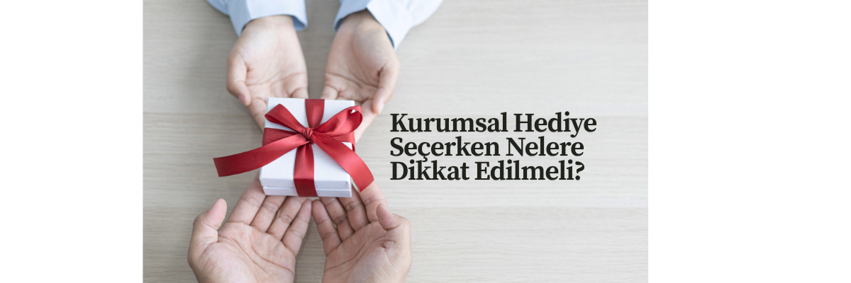Kurumsal Hediye Seçerken Nelere Dikkat Edilmeli?