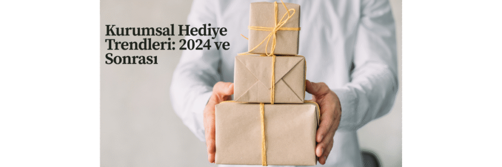 Kurumsal Hediye Trendleri: 2024 ve Sonrası