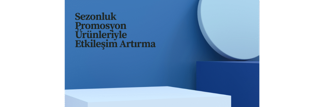 Sezonluk Promosyon Ürünleriyle Etkileşim Artırma
